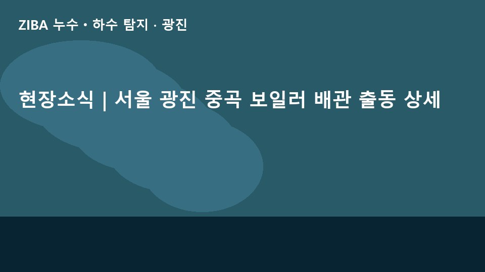 현장소식 | 서울 광진 중곡 보일러 배관 출동 상세